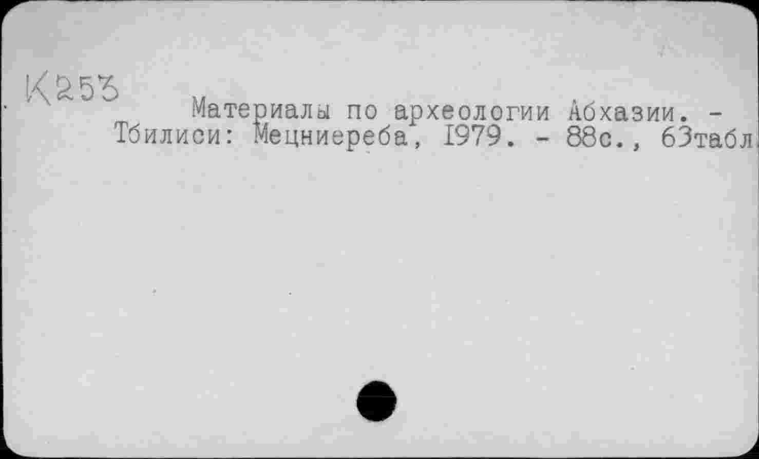 ﻿І/£5’5
Материалы по археологии Абхазии. -Тбилиси: Мецниереба, 1979. - 88с., бЗтабл